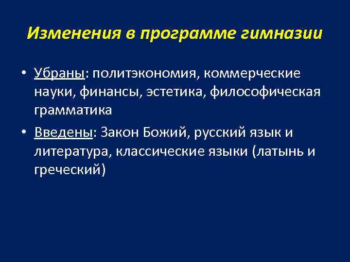 Изменения в программе гимназии • Убраны: политэкономия, коммерческие науки, финансы, эстетика, философическая грамматика •