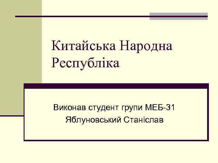 Китайська Народна Республіка Виконав студент групи МЕБ-31 Яблуновський Станіслав 