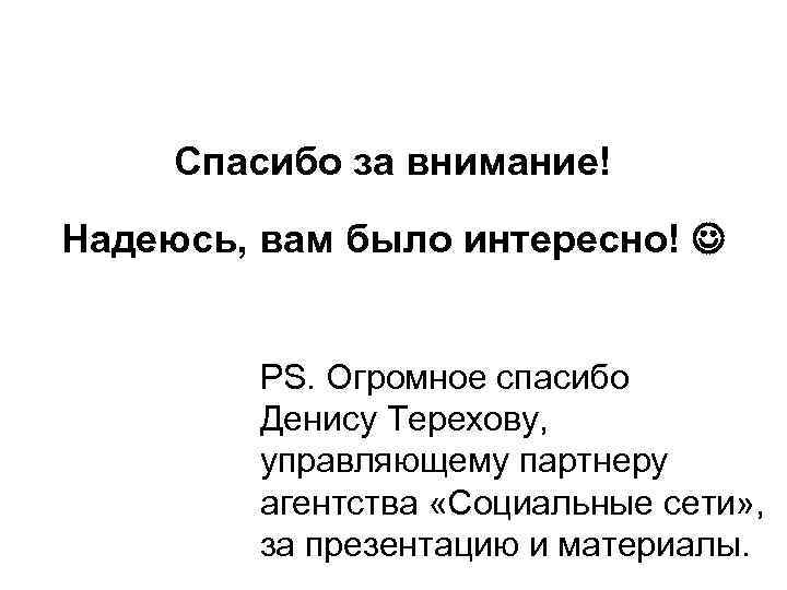 Спасибо за внимание! Надеюсь, вам было интересно! PS. Огромное спасибо Денису Терехову, управляющему партнеру