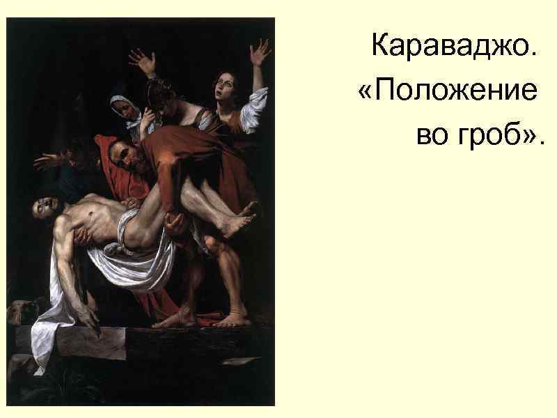 Караваджо. «Положение во гроб» . 