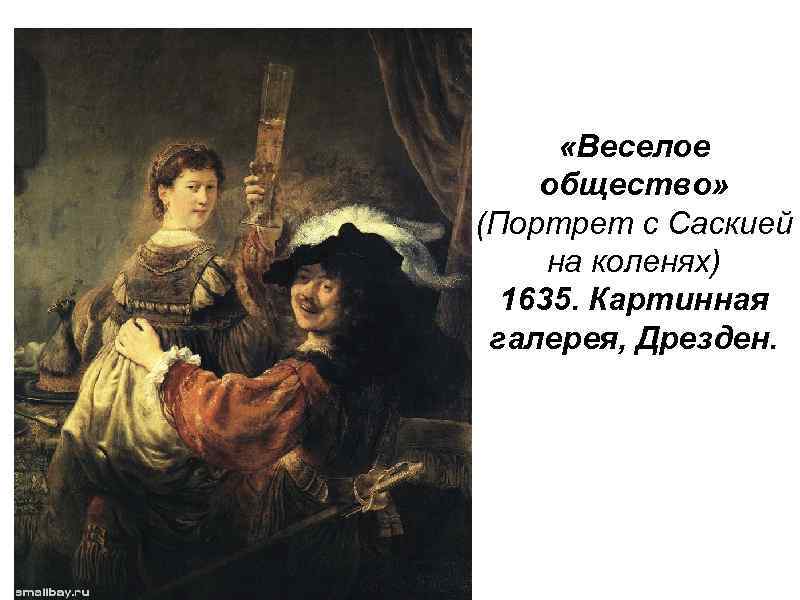  «Веселое общество» (Портрет с Саскией на коленях) 1635. Картинная галерея, Дрезден. 