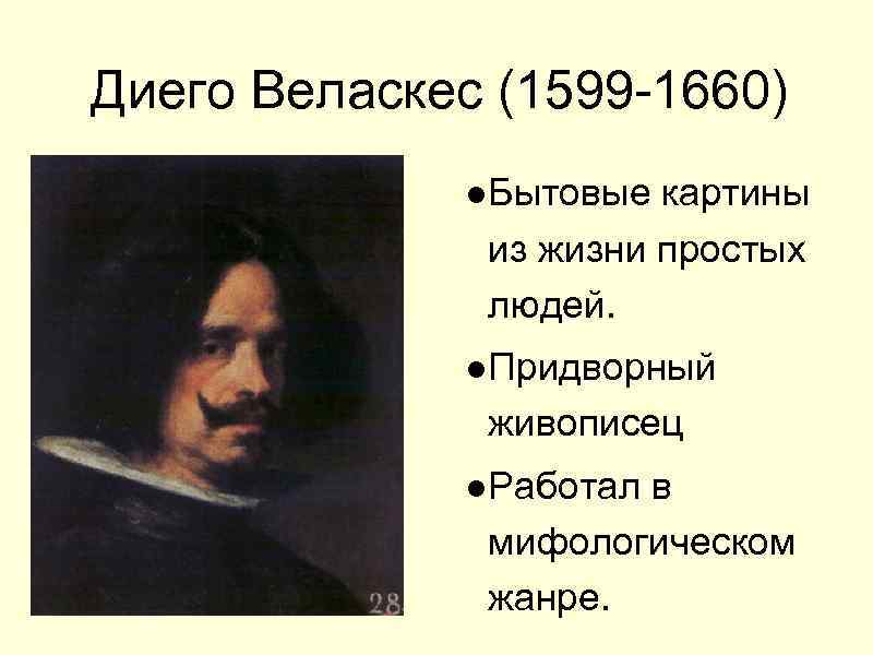 Диего Веласкес (1599 -1660) ●Бытовые картины из жизни простых людей. ●Придворный живописец ●Работал в