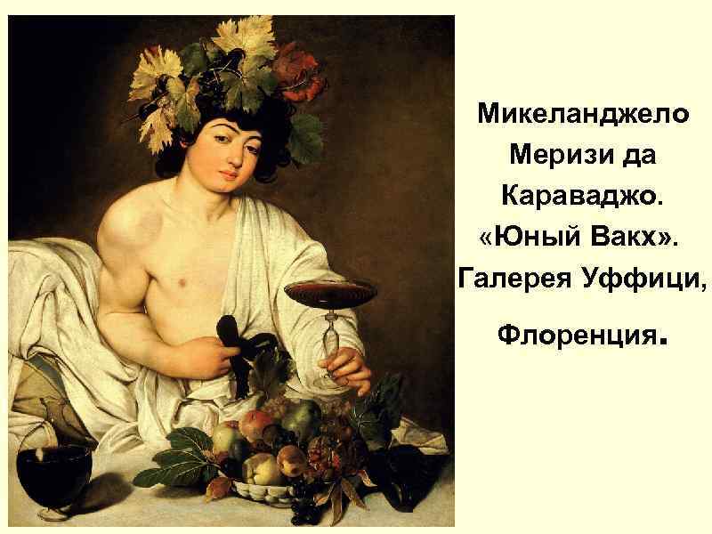 Микеланджело Меризи да Караваджо. «Юный Вакх» . Галерея Уффици, Флоренция. 