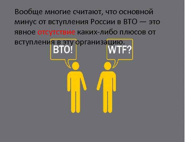 Вообще многие считают, что основной минус от вступления России в ВТО — это явное