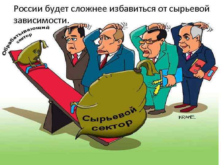России будет сложнее избавиться от сырьевой зависимости. 
