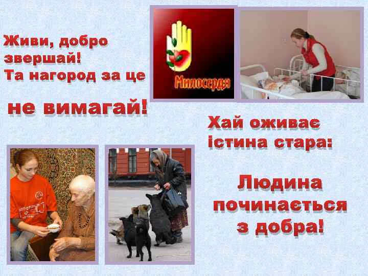 Живи, добро звершай! Та нагород за це не вимагай! Хай оживає істина стара: Людина