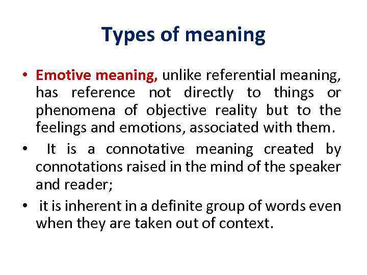Types of meaning • Emotive meaning, unlike referential meaning, has reference not directly to