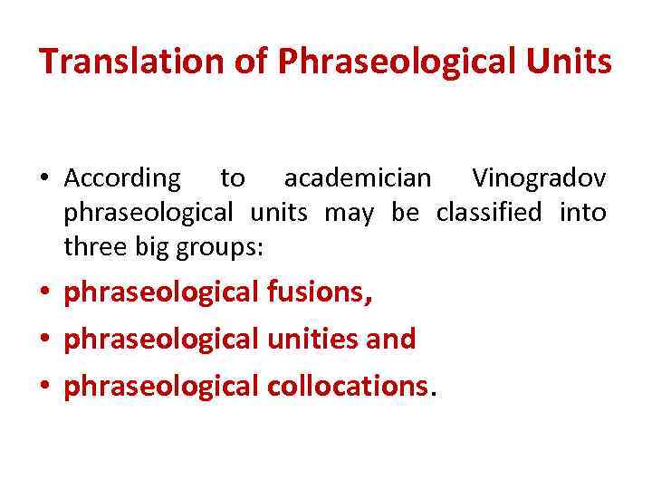 Translation of Phraseological Units • According to academician Vinogradov phraseological units may be classified
