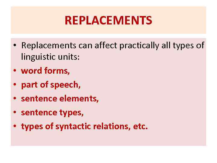 REPLACEMENTS • Replacements can affect practically all types of linguistic units: • word forms,