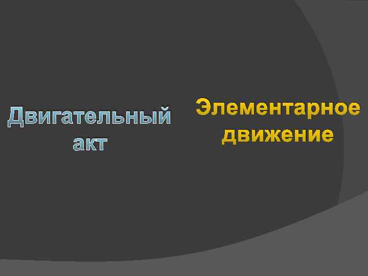 Двигательный акт Элементарное движение 