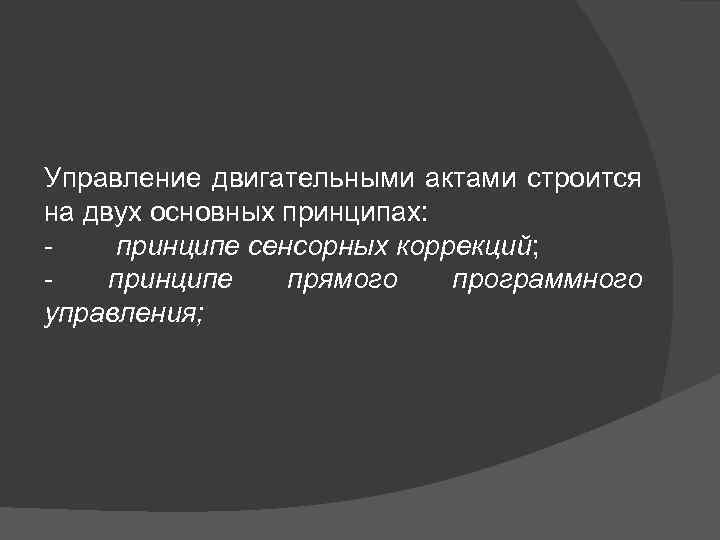 Управление двигательными актами строится на двух основных принципах: - принципе сенсорных коррекций; - принципе