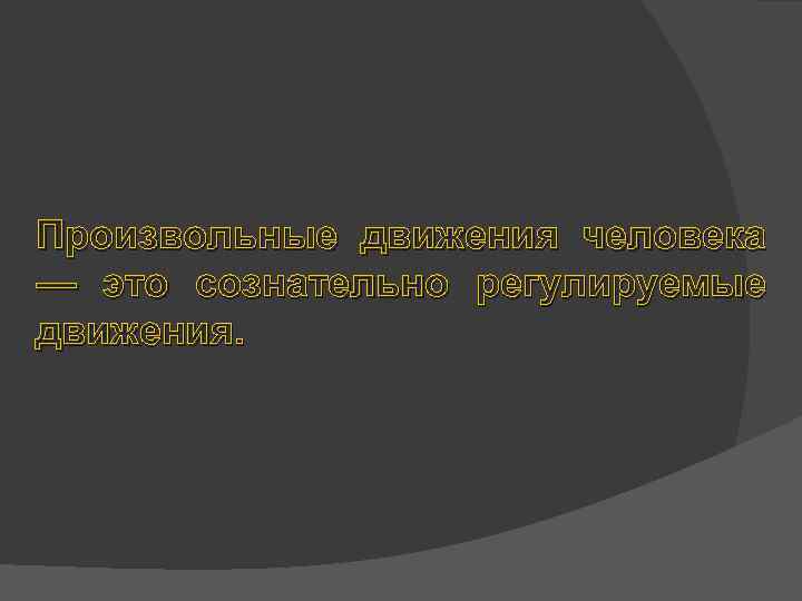 Произвольные движения человека — это сознательно регулируемые движения. 
