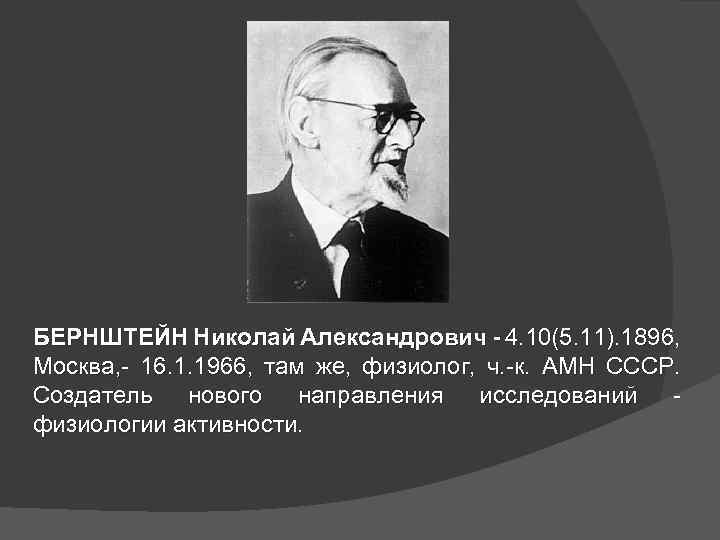 БЕРНШТЕЙН Николай Александрович - 4. 10(5. 11). 1896, Москва, - 16. 1. 1966, там