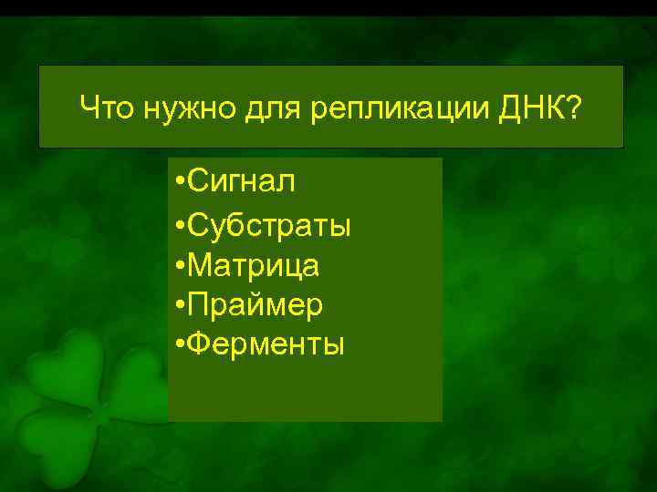 Что нужно для репликации ДНК? • Сигнал • Субстраты • Матрица • Праймер •