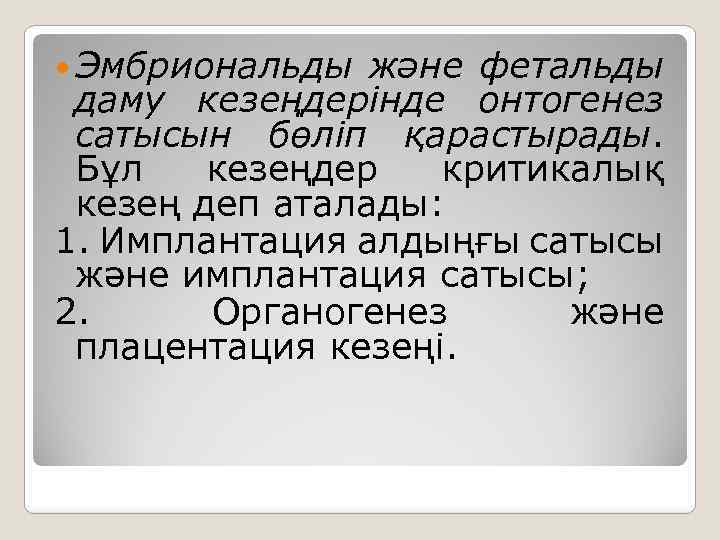  Эмбриональды және фетальды даму кезеңдерінде онтогенез сатысын бөліп қарастырады. Бұл кезеңдер критикалық кезең