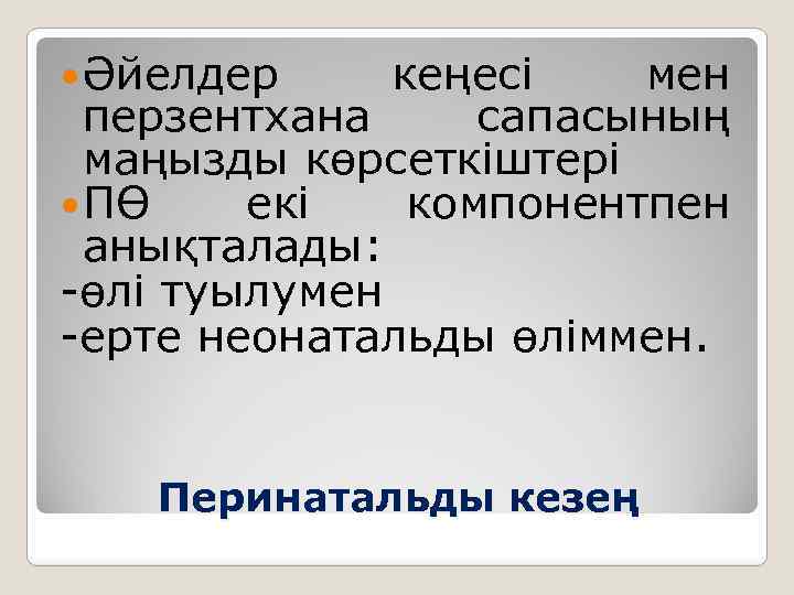  Әйелдер кеңесі мен перзентхана сапасының маңызды көрсеткіштері ПӨ екі компонентпен анықталады: -өлі туылумен
