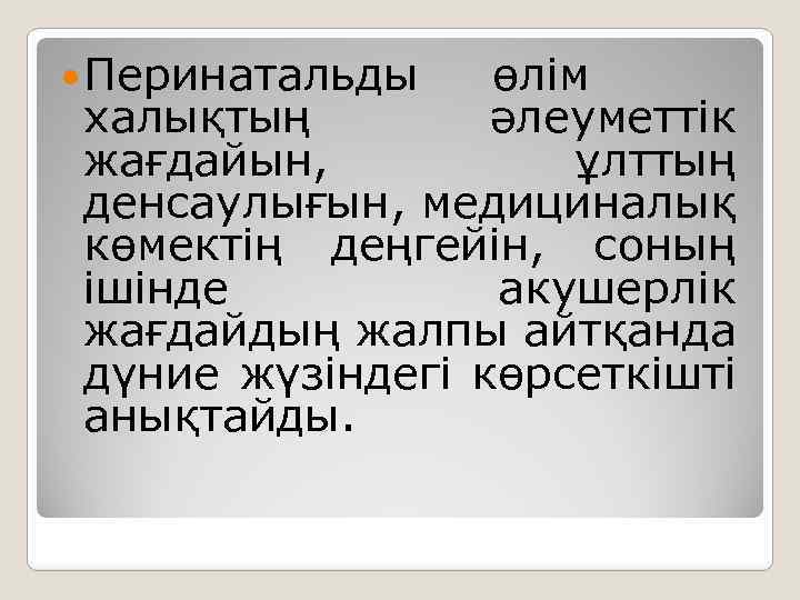  Перинатальды өлім халықтың әлеуметтік жағдайын, ұлттың денсаулығын, медициналық көмектің деңгейін, соның ішінде акушерлік