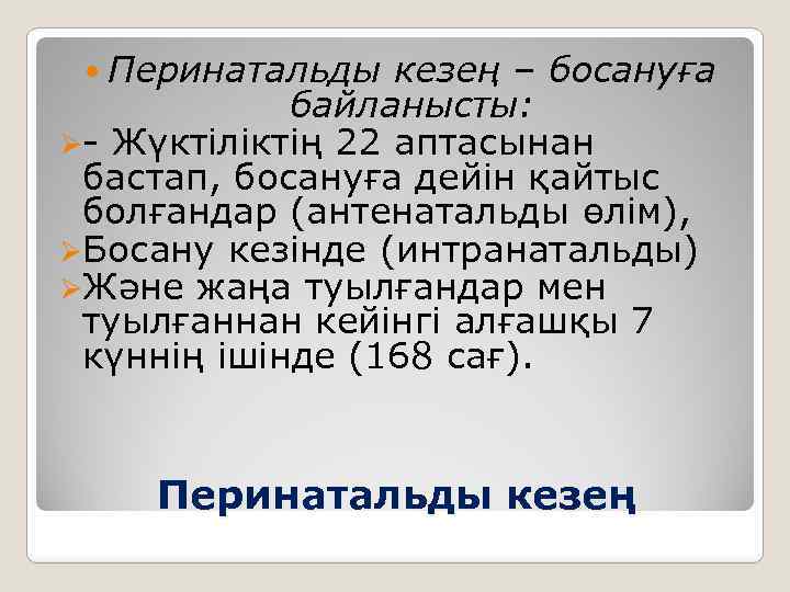  Перинатальды кезең – босануға байланысты: Ø- Жүктіліктің 22 аптасынан бастап, босануға дейін қайтыс
