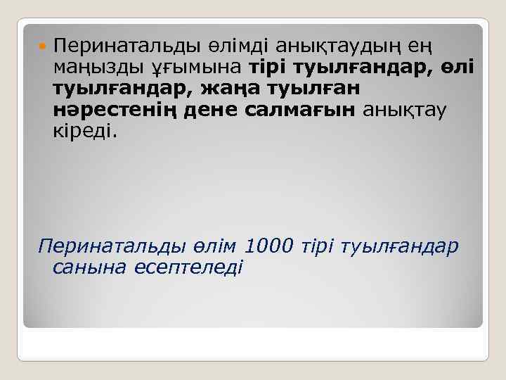  Перинатальды өлімді анықтаудың ең маңызды ұғымына тірі туылғандар, өлі туылғандар, жаңа туылған нәрестенің