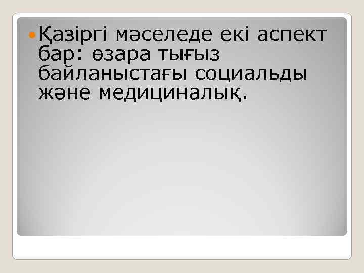 Қазіргі мәселеде екі аспект бар: өзара тығыз байланыстағы социальды және медициналық. 