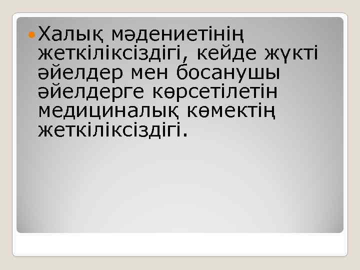  Халық мәдениетінің жеткіліксіздігі, кейде жүкті әйелдер мен босанушы әйелдерге көрсетілетін медициналық көмектің жеткіліксіздігі.