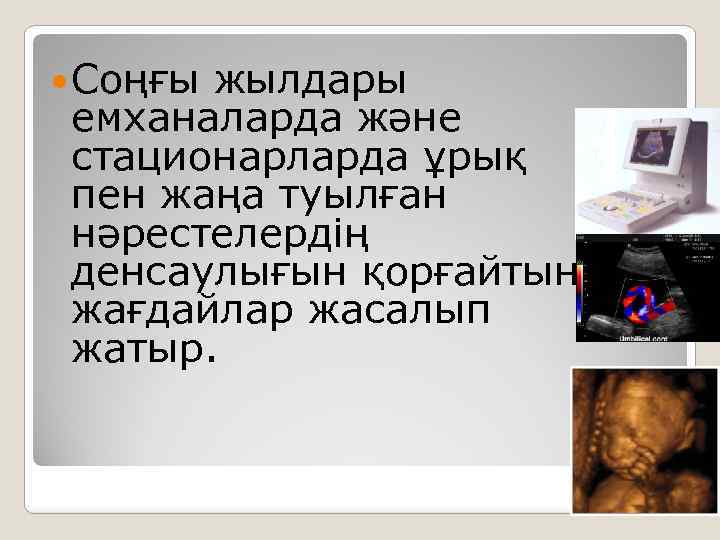  Соңғы жылдары емханаларда және стационарларда ұрық пен жаңа туылған нәрестелердің денсаулығын қорғайтын жағдайлар
