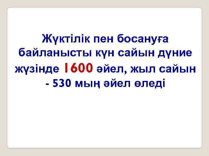 Жүктілік пен босануға байланысты күн сайын дүние жүзінде 1600 әйел, жыл сайын - 530