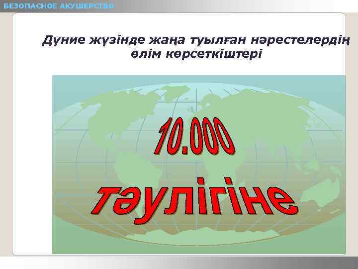 БЕЗОПАСНОЕ АКУШЕРСТВО Дүние жүзінде жаңа туылған нәрестелердің өлім көрсеткіштері 