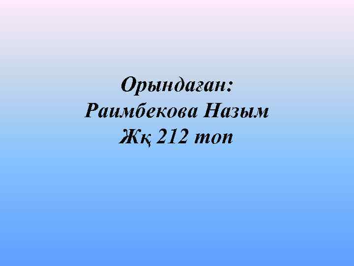 Орындаған: Раимбекова Назым Жқ 212 топ 