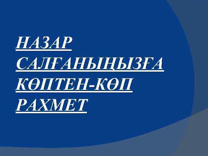 НАЗАР САЛҒАНЫҢЫЗҒА КӨПТЕН-КӨП РАХМЕТ 