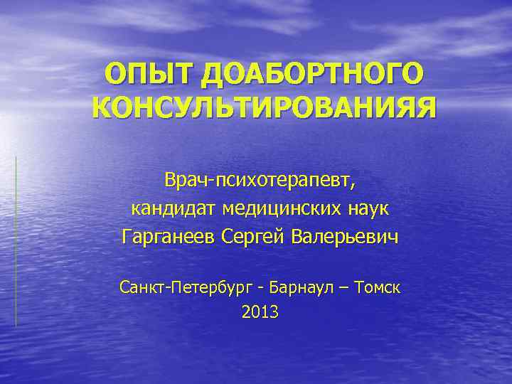 ОПЫТ ДОАБОРТНОГО КОНСУЛЬТИРОВАНИЯЯ Врач-психотерапевт, кандидат медицинских наук Гарганеев Сергей Валерьевич Санкт-Петербург - Барнаул –