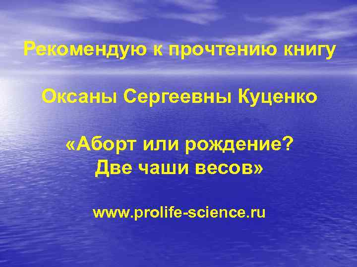 Рекомендую к прочтению книгу Оксаны Сергеевны Куценко «Аборт или рождение? Две чаши весов» www.