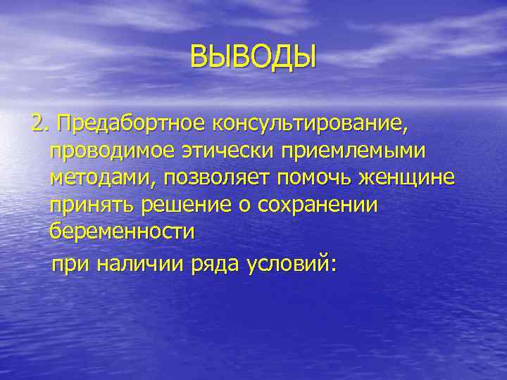 ВЫВОДЫ 2. Предабортное консультирование, проводимое этически приемлемыми методами, позволяет помочь женщине принять решение о