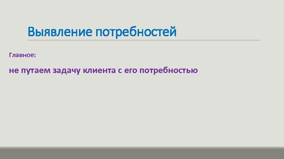 Выявление потребностей Главное: не путаем задачу клиента с его потребностью 