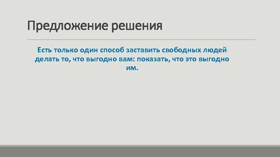 Предложение решения Есть только один способ заставить свободных людей делать то, что выгодно вам: