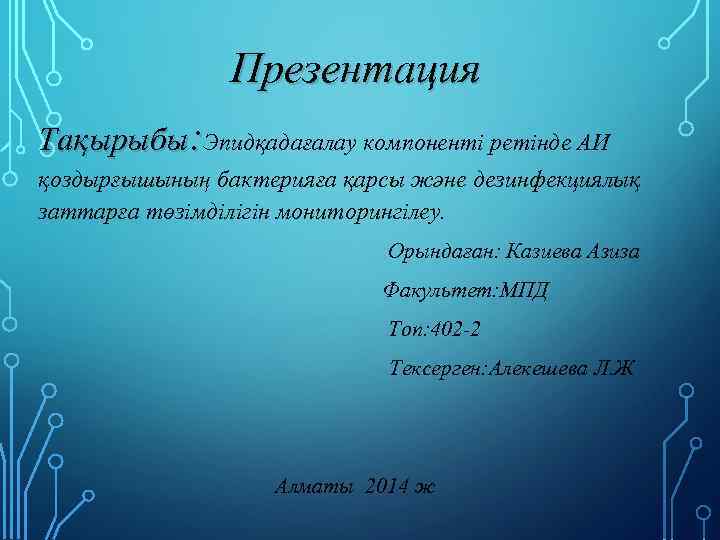 Презентация Тақырыбы: Эпидқадағалау компоненті ретінде АИ қоздырғышының бактерияға қарсы және дезинфекциялық заттарға төзімділігін мониторингілеу.