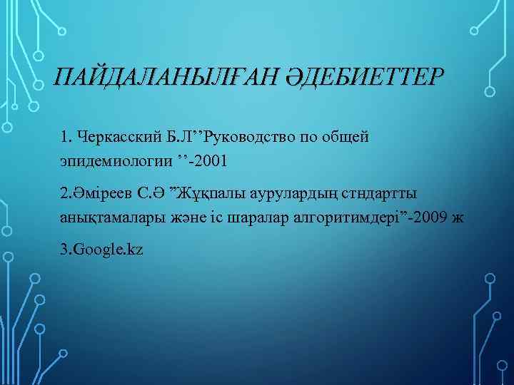 ПАЙДАЛАНЫЛҒАН ӘДЕБИЕТТЕР 1. Черкасский Б. Л’’Руководство по общей эпидемиологии ’’-2001 2. Әміреев С. Ә