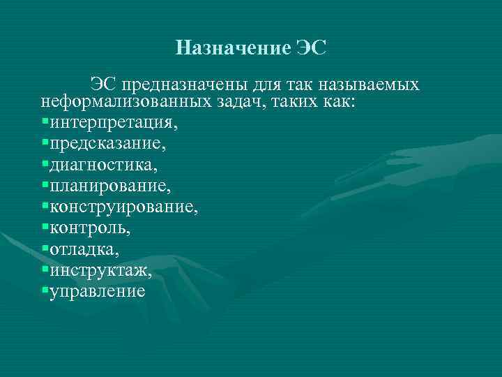 Назначение ЭС ЭС предназначены для так называемых неформализованных задач, таких как: §интерпретация, §предсказание, §диагностика,