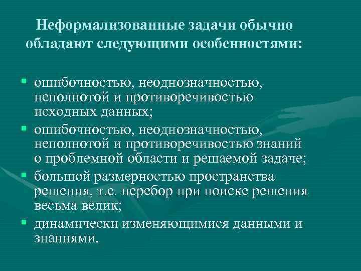 Неформализованные задачи обычно обладают следующими особенностями: § ошибочностью, неоднозначностью, неполнотой и противоречивостью исходных данных;