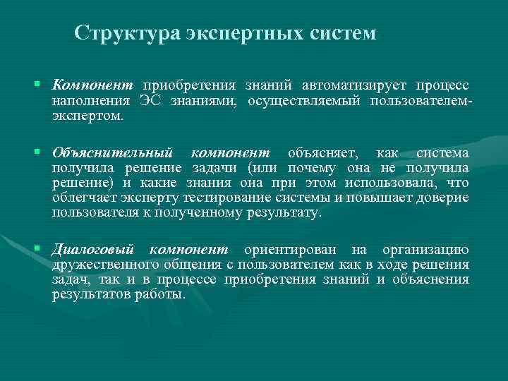 Структура экспертных систем § Компонент приобретения знаний автоматизирует процесс наполнения ЭС знаниями, осуществляемый пользователемэкспертом.