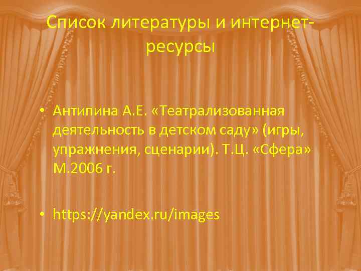 Список литературы и интернетресурсы • Антипина А. Е. «Театрализованная деятельность в детском саду» (игры,