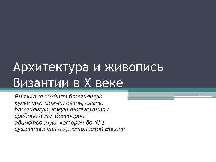 Архитектура и живопись Византии в X веке Византия создала блестящую культуру, может быть, самую