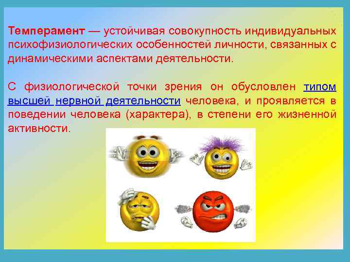 Темперамент — устойчивая совокупность индивидуальных психофизиологических особенностей личности, связанных с динамическими аспектами деятельности. С
