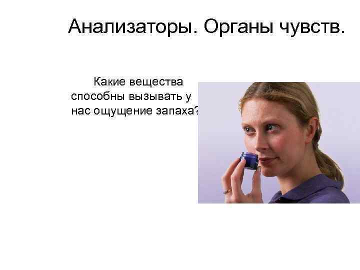 Анализаторы. Органы чувств. Какие вещества способны вызывать у нас ощущение запаха? 