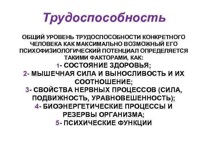 Трудоспособность ОБЩИЙ УРОВЕНЬ ТРУДОСПОСОБНОСТИ КОНКРЕТНОГО ЧЕЛОВЕКА КАК МАКСИМАЛЬНО ВОЗМОЖНЫЙ ЕГО ПСИХОФИЗИОЛОГИЧЕСКИЙ ПОТЕНЦИАЛ ОПРЕДЕЛЯЕТСЯ ТАКИМИ