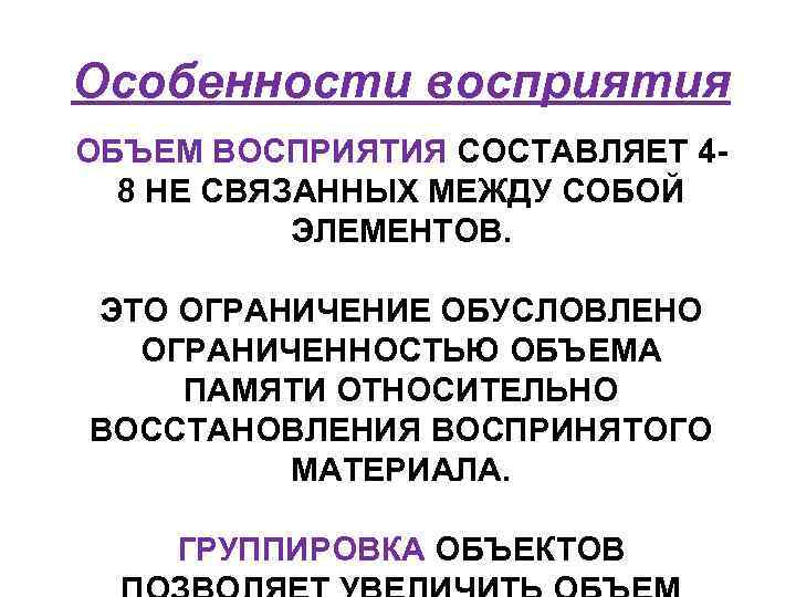 Особенности восприятия ОБЪЕМ ВОСПРИЯТИЯ СОСТАВЛЯЕТ 48 НЕ СВЯЗАННЫХ МЕЖДУ СОБОЙ ЭЛЕМЕНТОВ. ЭТО ОГРАНИЧЕНИЕ ОБУСЛОВЛЕНО