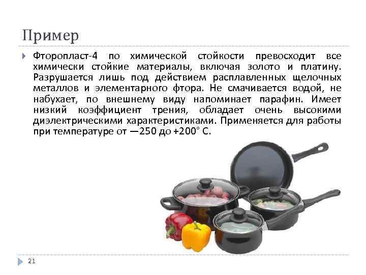 Пример Фторопласт-4 по химической стойкости превосходит все химически стойкие материалы, включая золото и платину.