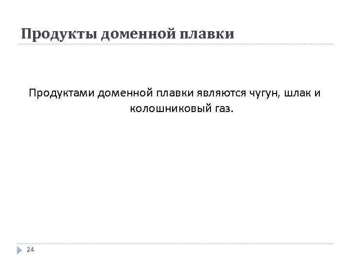 Продукты доменной плавки Продуктами доменной плавки являются чугун, шлак и колошниковый газ. 24 