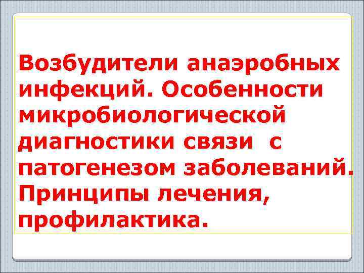 Возбудители анаэробных инфекций. Особенности микробиологической диагностики связи с патогенезом заболеваний. Принципы лечения, профилактика. 