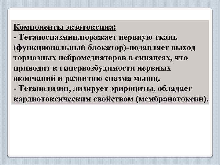 Компоненты экзотоксина: - Тетаноспазмин, поражает нервную ткань (функциональный блокатор)-подавляет выход тормозных нейромедиаторов в синапсах,